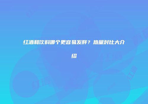 红酒和饮料哪个更容易发胖？热量对比大介绍