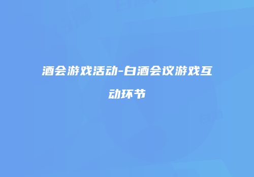 酒会游戏活动-白酒会议游戏互动环节