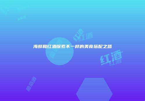 海鲜和红酒探索不一样的美食搭配之路