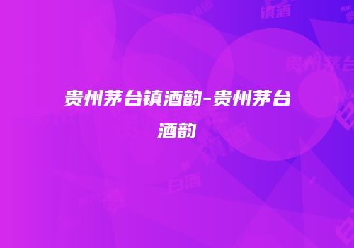 贵州茅台镇酒韵-贵州茅台酒韵
