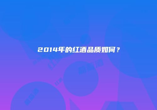 2014年的红酒品质如何？