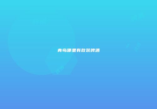 青岛哪里有散装啤酒