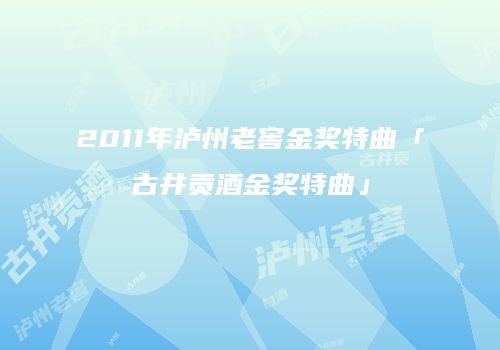 2011年泸州老窖金奖特曲「古井贡酒金奖特曲」