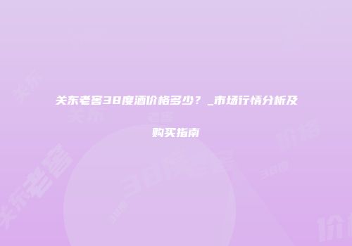 关东老窖38度酒价格多少？_市场行情分析及购买指南