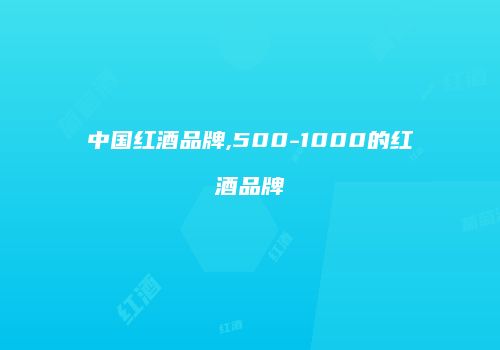 中国红酒品牌,500-1000的红酒品牌
