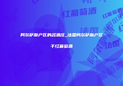 阿尔萨斯产区的名酒庄_法国阿尔萨斯产区干红葡萄酒