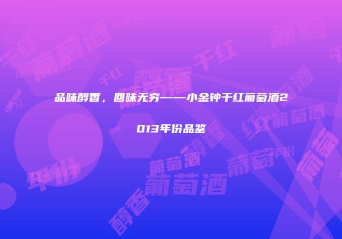 品味醇香，回味无穷——小金钟干红葡萄酒2013年份品鉴