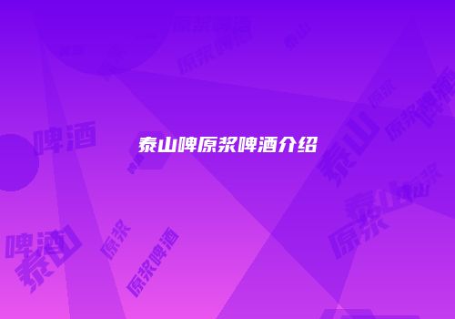 泰山啤原浆啤酒介绍