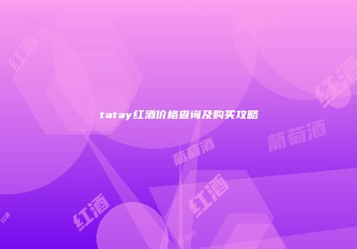 tatay红酒价格查询及购买攻略