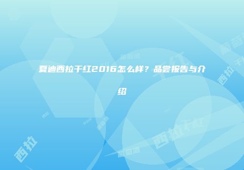 夏迪西拉干红2016怎么样？品尝报告与介绍