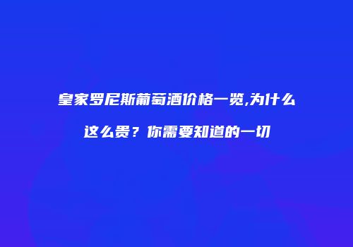 皇家罗尼斯葡萄酒价格一览,为什么这么贵？你需要知道的一切