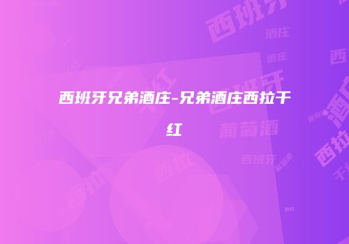西班牙兄弟酒庄-兄弟酒庄西拉干红