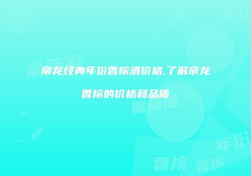 帝龙经典年份香槟酒价格,了解帝龙香槟的价格和品质