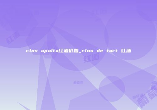 clos apalta红酒价格_clos de tart 红酒