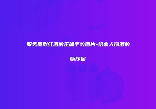 服务员倒红酒的正确手势图片-给客人倒酒的顺序图
