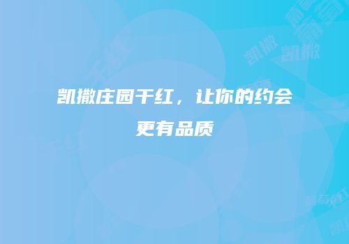 凯撒庄园干红，让你的约会更有品质