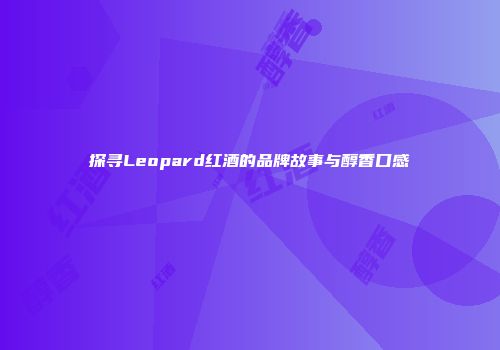 探寻Leopard红酒的品牌故事与醇香口感