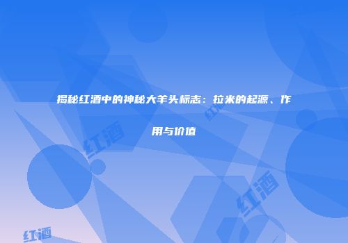揭秘红酒中的神秘大羊头标志：拉米的起源、作用与价值