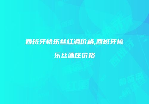 西班牙桃乐丝红酒价格,西班牙桃乐丝酒庄价格