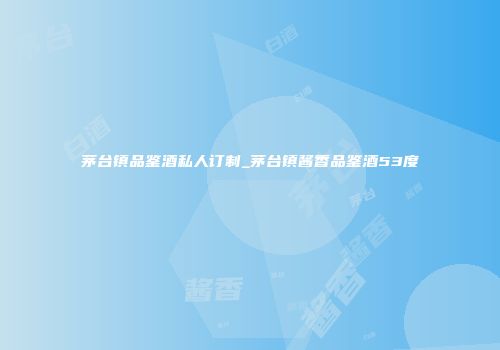 茅台镇品鉴酒私人订制_茅台镇酱香品鉴酒53度