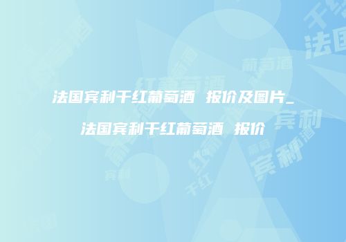 法国宾利干红葡萄酒 报价及图片_法国宾利干红葡萄酒 报价