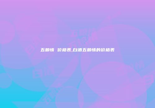 五粮情 价格表,白酒五粮情的价格表