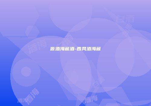 源酒海藏酒-西风酒海藏