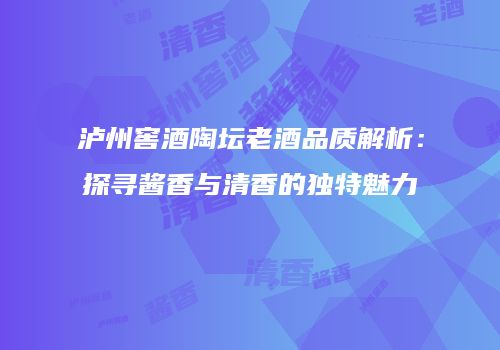 泸州窖酒陶坛老酒品质解析：探寻酱香与清香的独特魅力