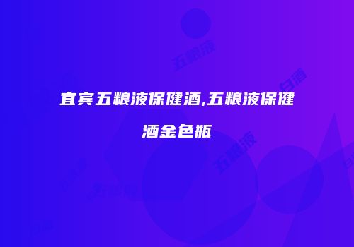 宜宾五粮液保健酒,五粮液保健酒金色瓶
