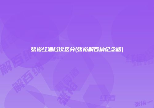 张裕红酒档次区分(张裕解百纳纪念版)