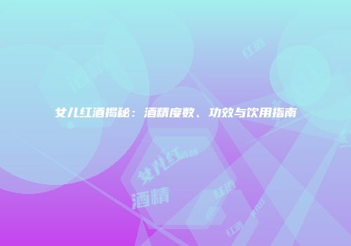女儿红酒揭秘：酒精度数、功效与饮用指南