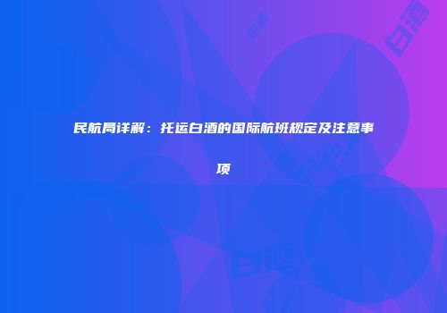 民航局详解：托运白酒的国际航班规定及注意事项