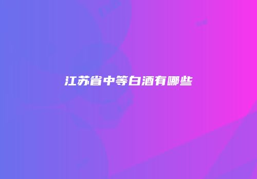 江苏省中等白酒有哪些