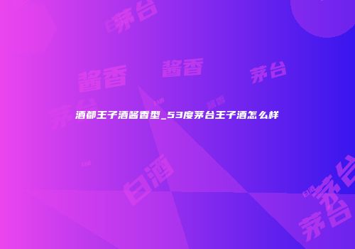 酒都王子酒酱香型_53度茅台王子酒怎么样