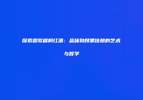 探索露歌穆桐红酒：品味勃艮第佳酿的艺术与哲学