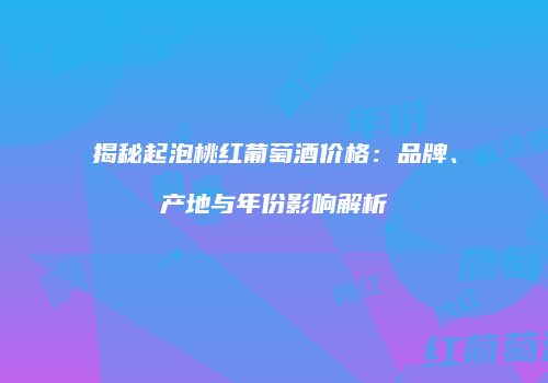 揭秘起泡桃红葡萄酒价格：品牌、产地与年份影响解析