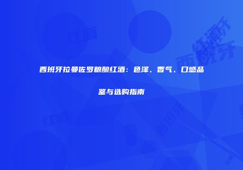 西班牙拉曼佐罗粮酿红酒：色泽、香气、口感品鉴与选购指南