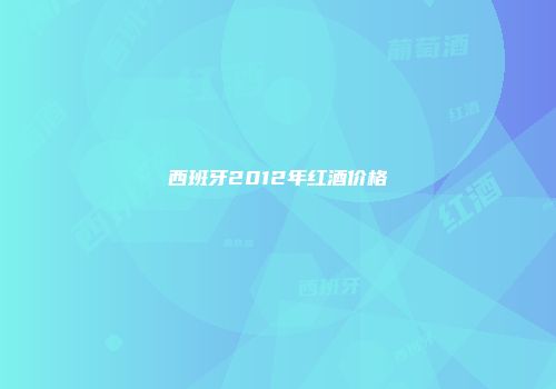 西班牙2012年红酒价格