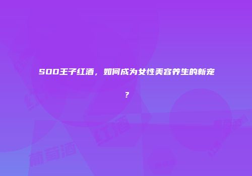 SOD王子红酒，如何成为女性美容养生的新宠？