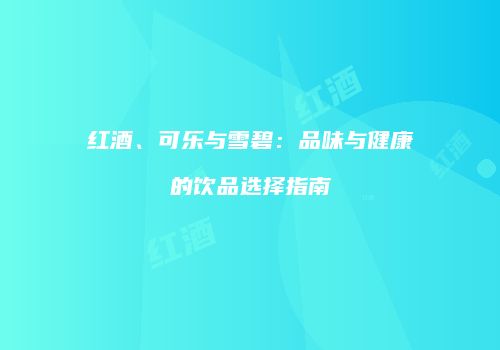 红酒、可乐与雪碧：品味与健康的饮品选择指南