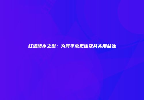 红酒储存之道：为何平放更佳及其实用益处