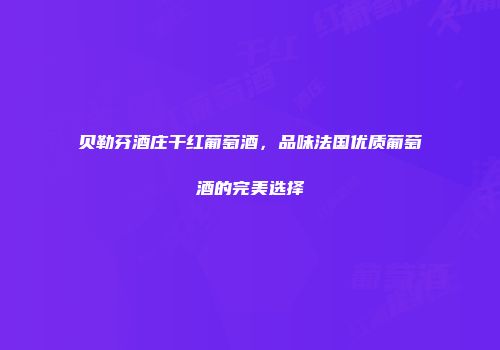 贝勒芬酒庄干红葡萄酒，品味法国优质葡萄酒的完美选择