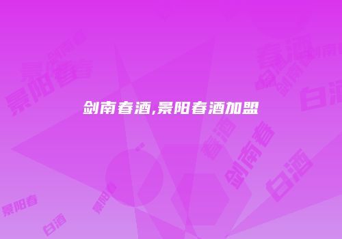 剑南春酒,景阳春酒加盟