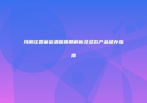 玛丽庄园葡萄酒保质期解析及多款产品储存指南