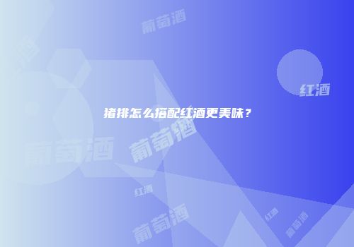 猪排怎么搭配红酒更美味？