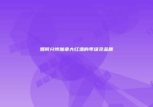 如何分辨加拿大红酒的等级及品质