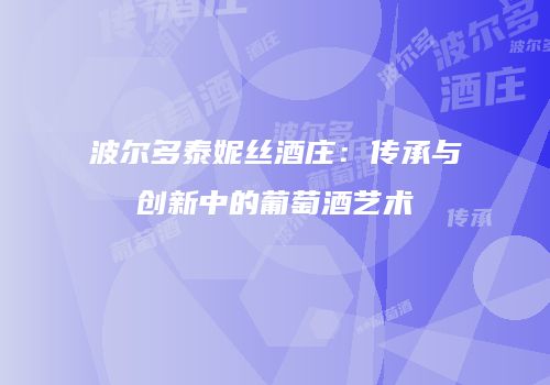 波尔多泰妮丝酒庄：传承与创新中的葡萄酒艺术