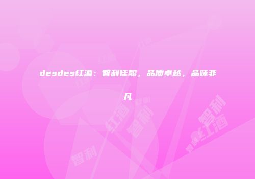 desdes红酒：智利佳酿，品质卓越，品味非凡