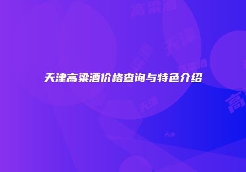 天津高粱酒价格查询与特色介绍