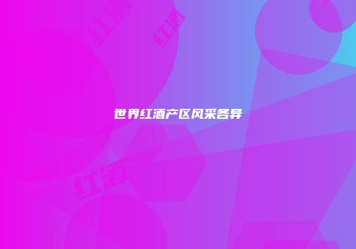 世界红酒产区风采各异